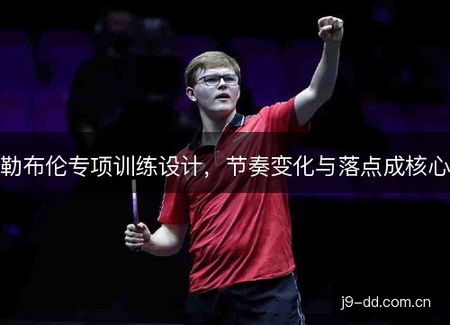 勒布伦专项训练设计，节奏变化与落点成核心
